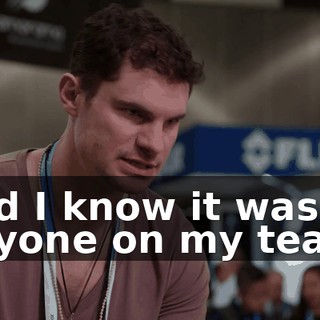 and I know it wasn't anyone on my team,