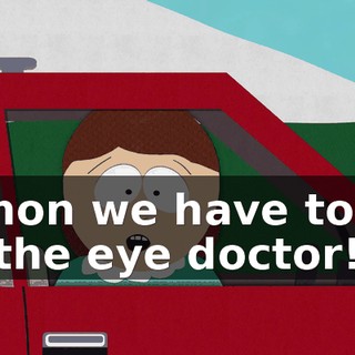 C'mon we have to go to the eye doctor!