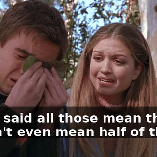 And I said all those mean things. I didn't even mean half of them.