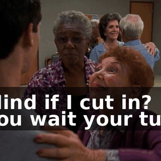 - Mind if I cut in? - You wait your turn.