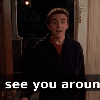 I'll see you around?