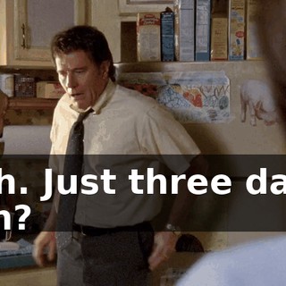 Huh. Just three days, huh?