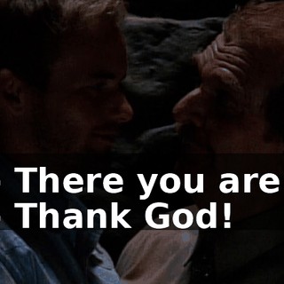 - There you are! - Thank God!