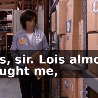 Yes, sir. Lois almost caught me,