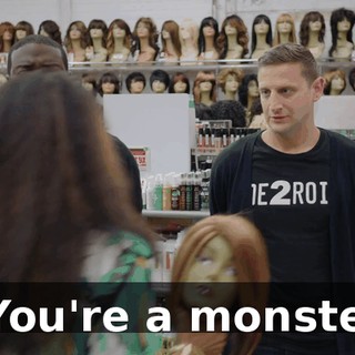 - You're a monster!