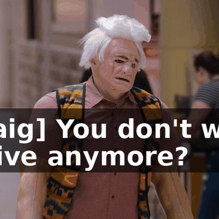 [Craig] You don't want to live anymore?