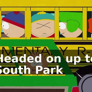 ♪ Headed on up to South Park ♪