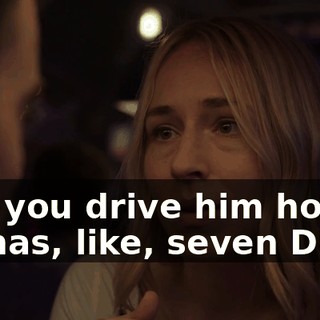 Can you drive him home? He has, like, seven DUIs.