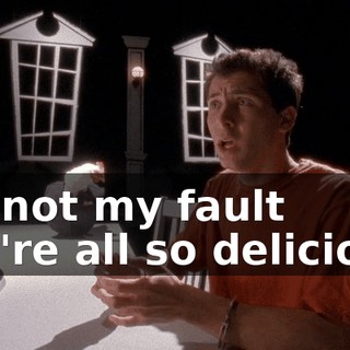 It's not my fault you're all so delicious!