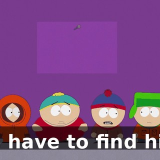 We have to find him!