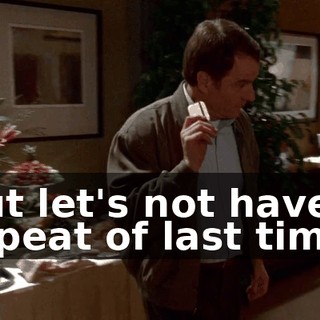 But let's not have a repeat of last time.