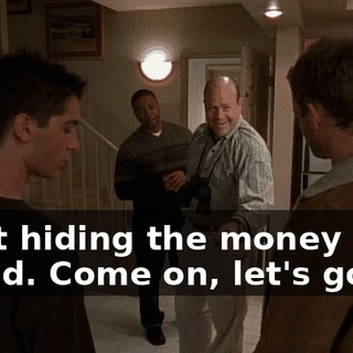 Start hiding the money now, friend. Come on, let's go.