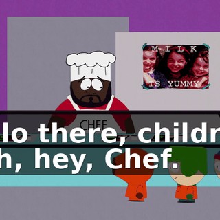 Hello there, children. - Oh, hey, Chef.