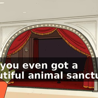 and you even got a beautiful animal sanctuary.