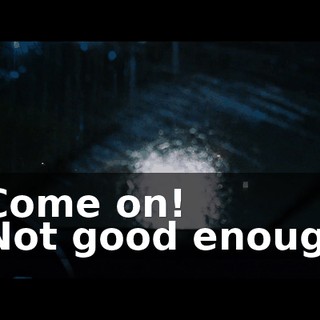 - Come on! - Not good enough.