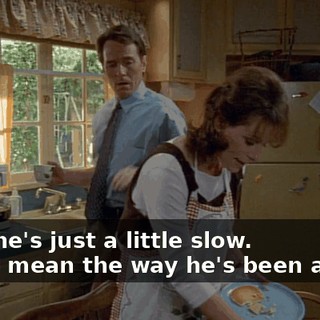 - Oh, he's just a little slow. - No. I mean the way he's been acting.