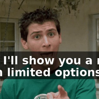 and I'll show you a man with limited options.