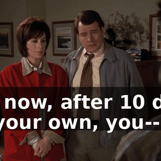 But now, after 10 days on your own, you--