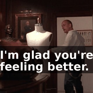 I'm glad you're feeling better.