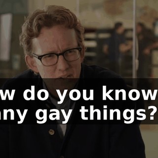 How do you know so many gay things?