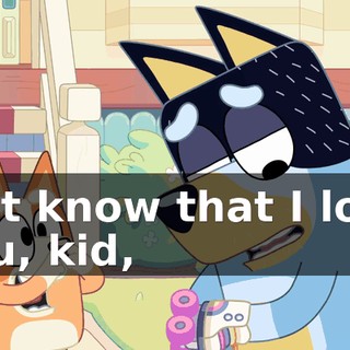 Just know that I love you, kid,