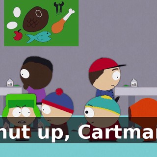 Shut up, Cartman!