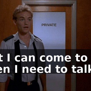 that I can come to you when I need to talk.