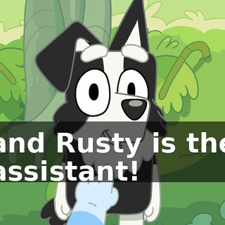 and Rusty is the assistant!