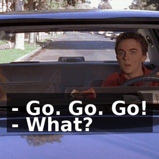 - Go. Go. Go! - What?