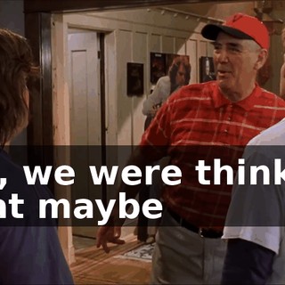 Uh, we were thinkin' that maybe