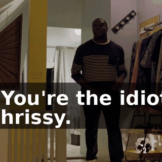 - You're the idiot, Chrissy.