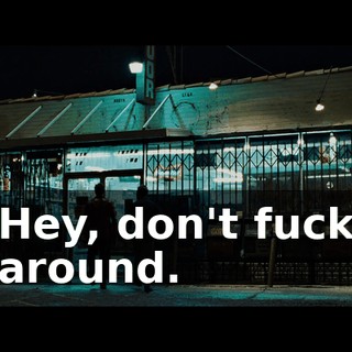 Hey, don't fuck around.