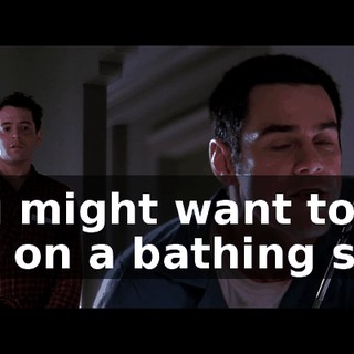 You might want to put on a bathing suit.