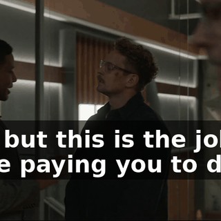 Okay, but this is the job that we are paying you to do.