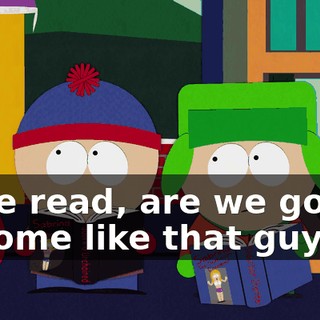 If we read, are we gonna become like that guy?