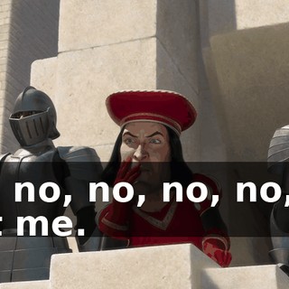 Oh, no, no, no, no, no Not me.