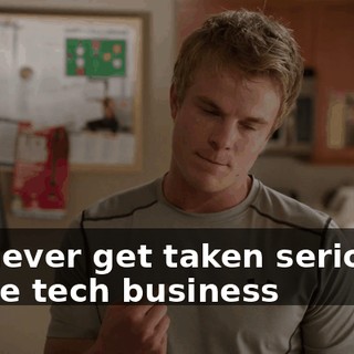 we never get taken seriously in the tech business