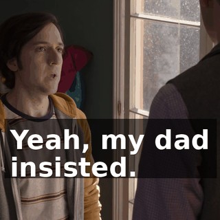 Yeah, my dad insisted.
