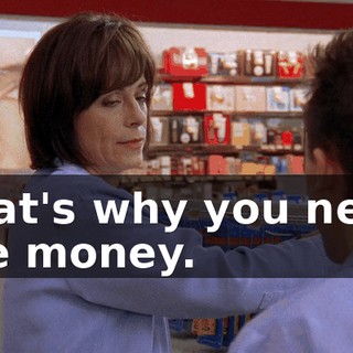 That's why you need the money.