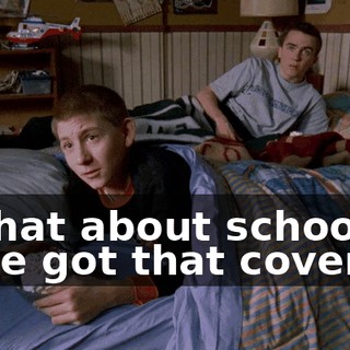 - What about school? - I've got that covered.