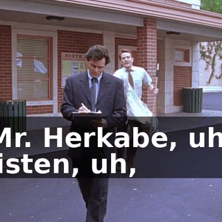 Mr. Herkabe, uh, listen, uh,
