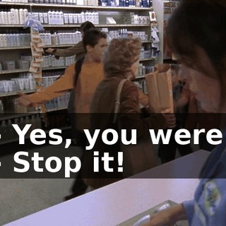 - Yes, you were! - Stop it!
