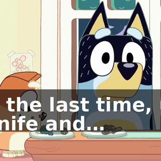 For the last time, use a knife and…