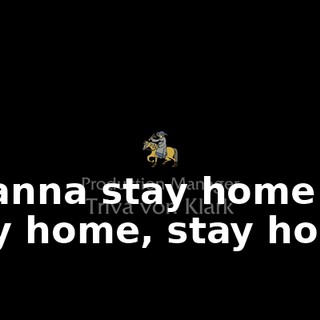 I wanna stay home stay home, stay home.