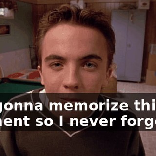 I'm gonna memorize this moment so I never forget it.