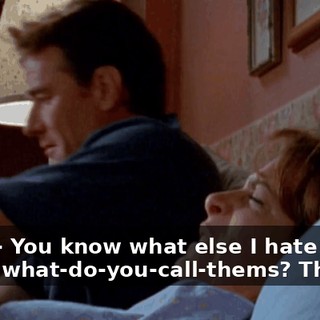 Cops-- You know what else I hate are those what-do-you-call-thems? Those...