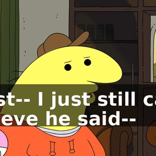 I just-- I just still can't believe he said--
