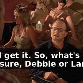 Oh, I get it. So, what's your pleasure, Debbie or Lance?