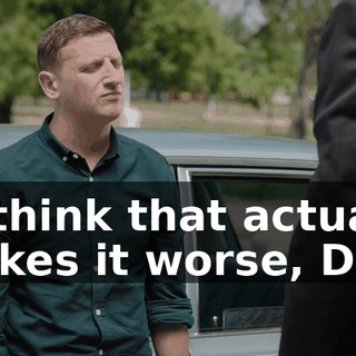 - I think that actually makes it worse, Dad.