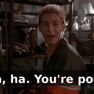 Ha, ha. You're poor.